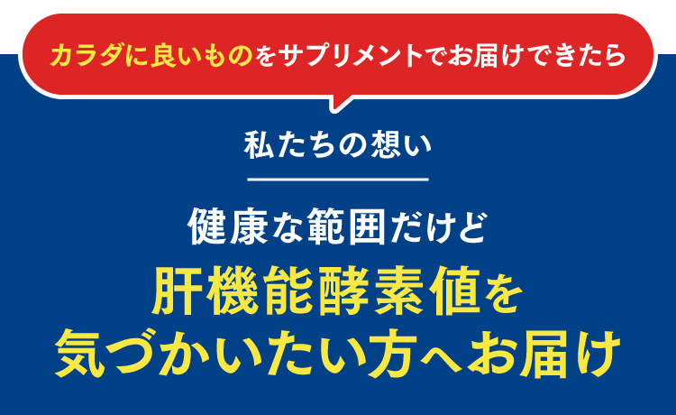 カラダに良いものをサプリメントでお届けできたら 私たちの想い 健康な範囲だけど肝機能酵素値を気づかいたい方へお届け