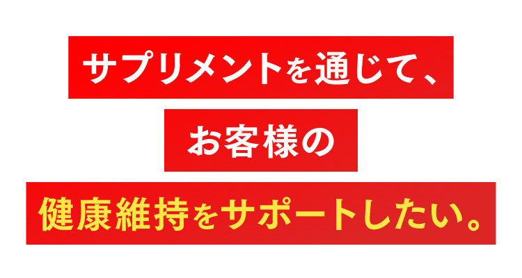 サプリメントを通じて、お客様の健康維持をサポートしたい。