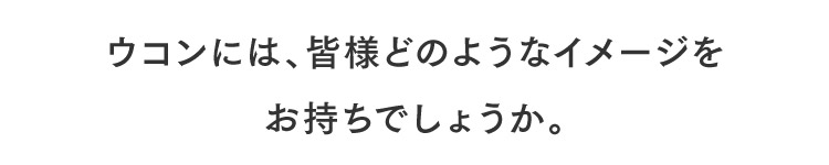ウコンには、皆様どのようなイメージをお持ちでしょうか。