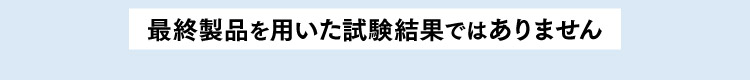 最終製品を用いた試験結果ではありません