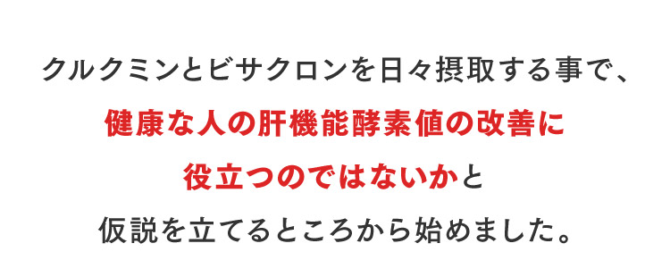 クルクミンとビサクロンを日々摂取する事で、健康な人の肝機能酵素値の改善に役立つのではないかと仮説を立てるところから始めました。