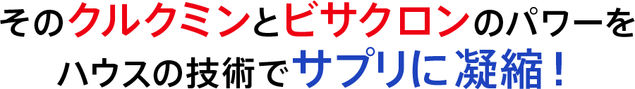そのクルクミンとビサクロンのパワーをハウスの技術でサプリに凝縮！