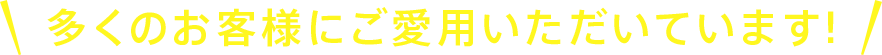 多くのお客様にご愛用いただいています!