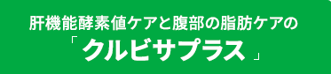 肝機能酵素値ケアと腹部の脂肪ケアの「クルビサプラス」