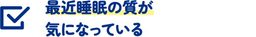 最近睡眠の質が気になっている