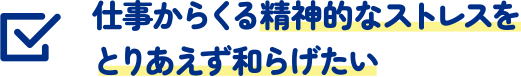 仕事からくる精神的なストレスをとりあえず和らげたい